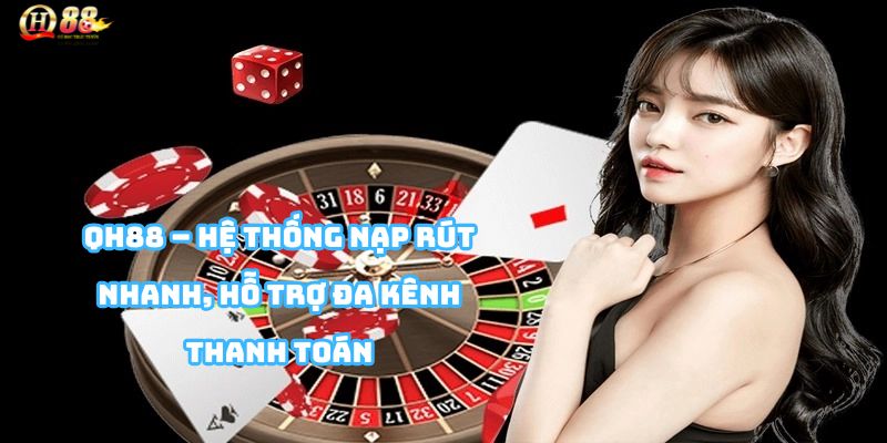 Tổng quan hệ thống RÚT TIỀN QH88 nhanh chóng, an toàn và minh bạch